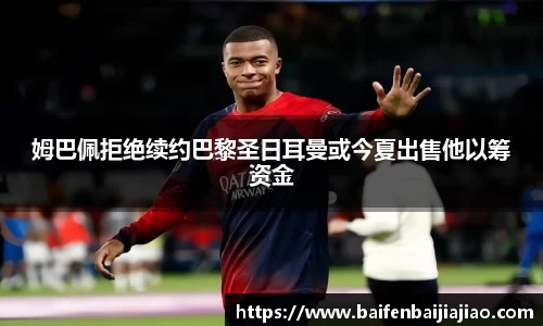 姆巴佩拒绝续约巴黎圣日耳曼或今夏出售他以筹资金