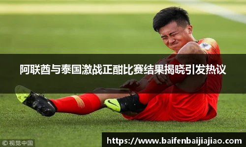 阿联酋与泰国激战正酣比赛结果揭晓引发热议