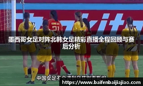 墨西哥女足对阵北韩女足精彩直播全程回顾与赛后分析