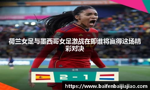 荷兰女足与墨西哥女足激战在即谁将赢得这场精彩对决