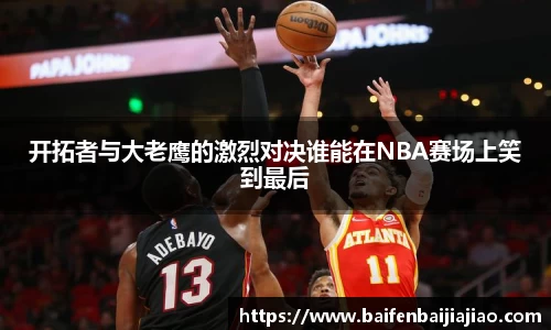 开拓者与大老鹰的激烈对决谁能在NBA赛场上笑到最后