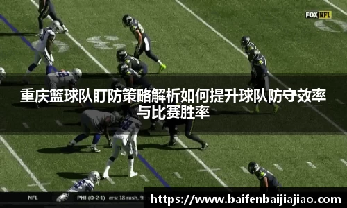 重庆篮球队盯防策略解析如何提升球队防守效率与比赛胜率