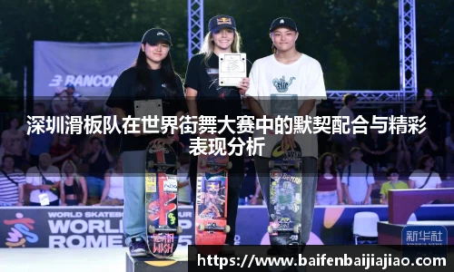 深圳滑板队在世界街舞大赛中的默契配合与精彩表现分析